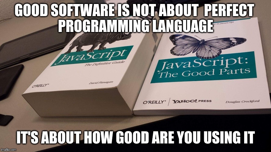 Good software is not about  perfect programming language it's about how good are you using it